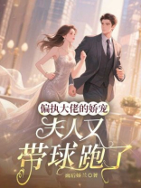 偏执大佬的娇宠：夫人又带球跑了