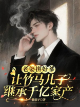 老婆拼好爹，只为让竹马儿子继承千亿家产