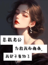 总裁老公为救我而瘫痪，我却不爱他了