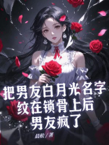 把男友白月光名字纹在锁骨上后，男友疯了