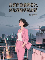 我拿你当亲亲老公，你让我给学妹捐肾