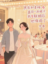 男友和青梅盖同一床被子，我联姻后他悔疯了