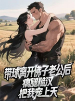 带球离开佛子老公后，瘸腿糙汉把我宠上天