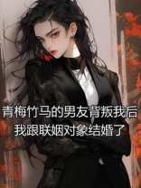青梅竹马的男友背叛我后，我跟联姻对象结婚了