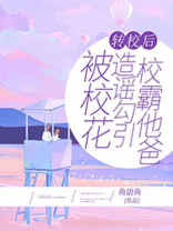 转校后，被校花造谣勾引校霸他爸