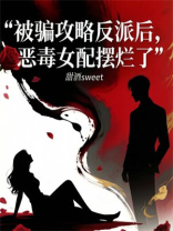 被骗攻略反派后，恶毒女配摆烂了