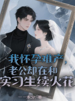 我怀孕难产，老公却在和实习生续火花