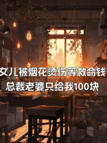 女儿被烟花烫伤等救命钱，总裁老婆只给我100块