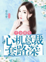 千金重生:心机总裁套路深 千金重生:心机总裁套路深