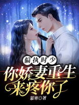 偏执时少，你娇妻重生来疼你了