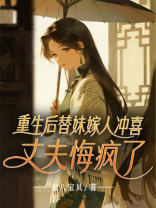 重生后替妹嫁人冲喜，丈夫悔疯了