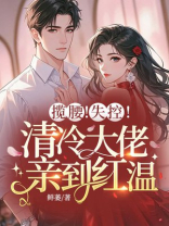 揽腰！失控！清冷大佬亲到红温