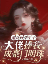 港岛好孕生子，大佬捧我成豪门明珠