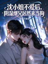 沈小姐不爱后，阴湿继兄居然来当狗