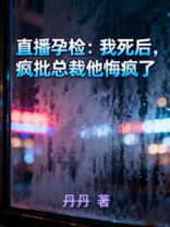 直播孕检：我死后，疯批总裁他悔疯了