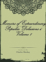 Memoirs of Extraordinary Popular Delusions ¿ Volume 1 Memoirs of Extraordinary Popular Delusions ¿ Volume 1