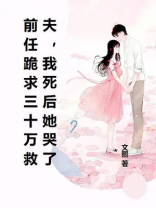 前任跪求三十万救夫，我死后她哭了
