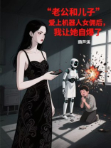 老公和儿子爱上机器人女佣后，我让她自爆了