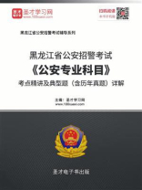 2020年黑龙江省公安招警考试《公安专业科目》考点精讲及典型题（含历年真题）详解