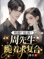 明撩！暗诱！周先生跪着求复合