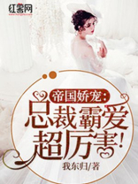 帝国娇宠：总裁霸爱超厉害！