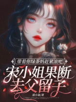 带着你绿茶妈赶紧滚吧，宋小姐果断去父留子