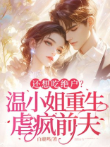 还想吃绝户？温小姐重生虐疯前夫