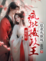 重生后，疯批摄政王追妻火葬场