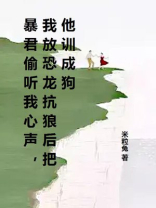 暴君偷听我心声，我放恐龙抗狼后把他训成狗