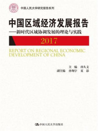 中国区域经济发展报告（2017）——新时代区域协调发展的理论与实践（中国人民大学研究报告系列）