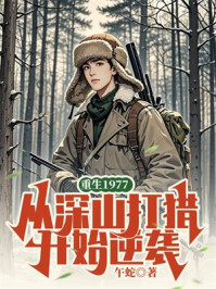 重生1977，从深山打猎开始逆袭