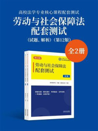 高校法学专业核心课程配套测试:劳动与社会保障法配套测试(试题、解析)(第12版)