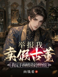 举报我卖假古董,我反手捐献国家博物馆