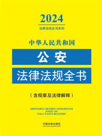 中华人民共和国公安法律法规全书（含规章及法律解释）（2024年版）