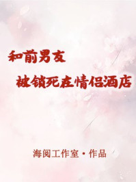 和前男友被锁死在情侣酒店
