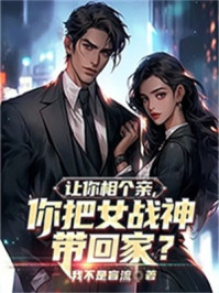 让你相个亲，你把女战神带回家？
