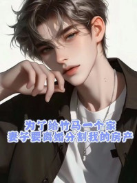 为了给竹马一个家，妻子要离婚分割我的房产