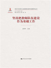 坚持把教师队伍建设作为基础工作(新时代马克思主义教育理论创新与发展研究丛书)