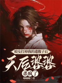 蛟女打掉我的遗腹子后，天后婆婆杀疯了