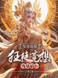 女帝震惊：狂徒竟想当皇后
