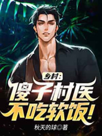乡村：傻子村医不吃软饭！