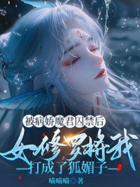 被病娇魔君囚禁后，女修罗将我打成了狐媚子