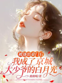 被逐出豪门后，我成了京圈太子爷的白月光