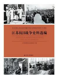 纪念中国人民抗日战争暨世界反法西斯战争胜利70周年：江苏抗日战争史料选编