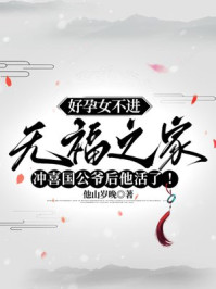 好孕女不进无福之家，冲喜国公爷后他活了！