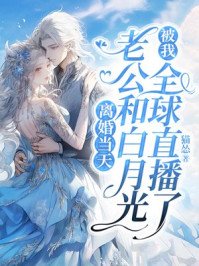 离婚当天，老公和白月光被我全球直播了