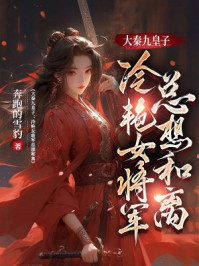 大秦九皇子：冷艳女将军总想和离