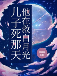 儿子死那天，他在救白月光