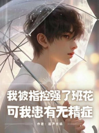 我被指控强了班花，可我患有无精症