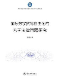 国家社会科学基金项目文库·法学研究·国际数字贸易自由化的若干法律问题研究